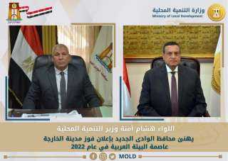 وزير التنمية المحلية يهنئ محافظ الوادى الجديد بإعلان فوز مدينة الخارجة عاصمة البيئة العربية في عام 2022